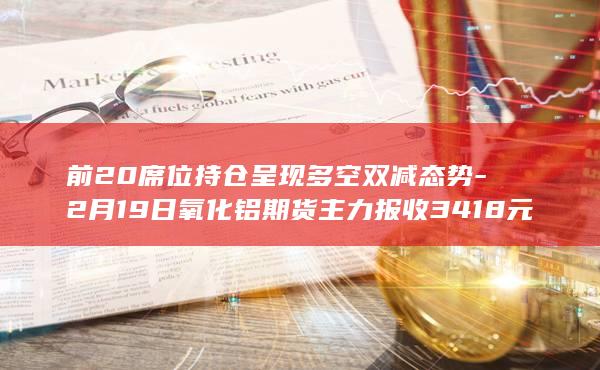 前20席位持仓呈现多空双减态势