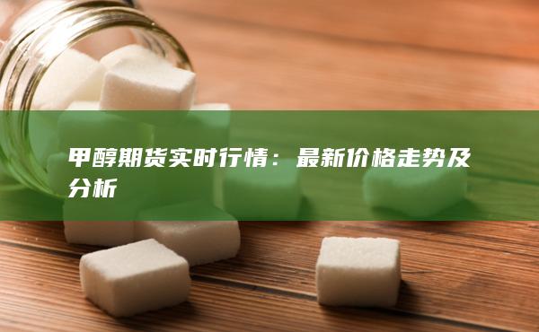 甲醇期货实时行情：最新价格走势及分析