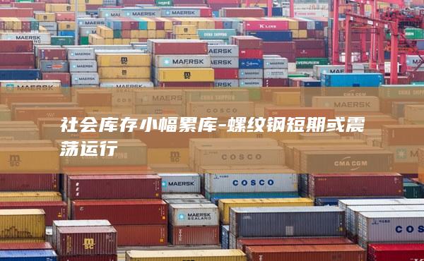 社会库存小幅累库-螺纹钢短期或震荡运行