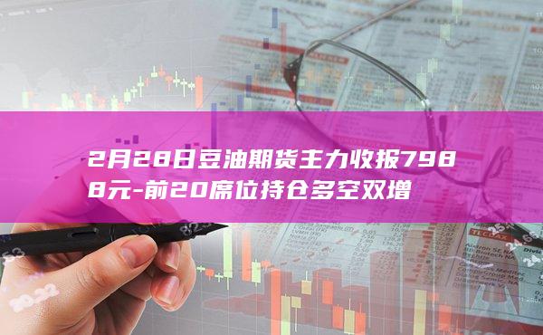 2月28日豆油期货主力收报7988元-前20席位持仓多空双增