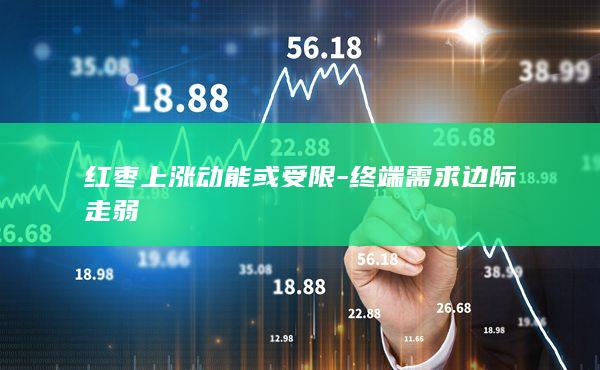红枣上涨动能或受限-终端需求边际走弱