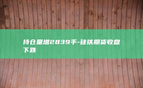 持仓量增2839手-硅铁期货收盘下跌