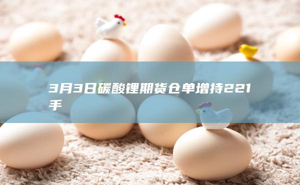 3月3日碳酸锂期货仓单增持221手