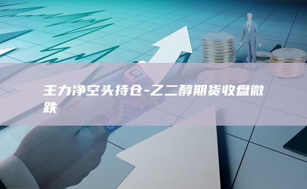 乙二醇期货收盘微跌