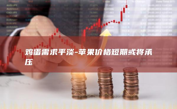 鸡蛋需求平淡-苹果价格短期或将承压