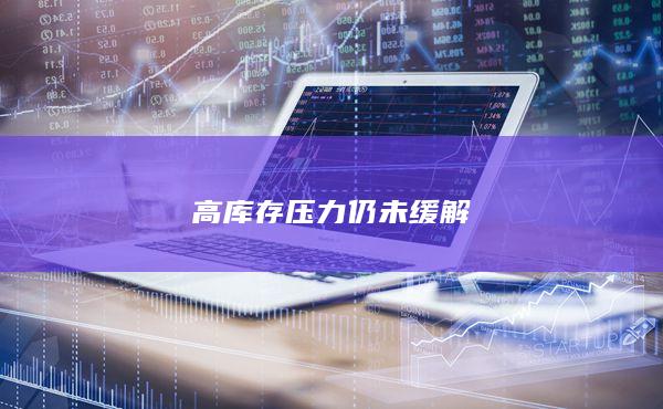 高库存压力仍未缓解