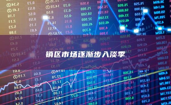 销区市场逐渐步入淡季