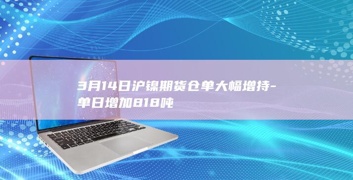 3月14日沪镍期货仓单大幅增持-单日增加818吨