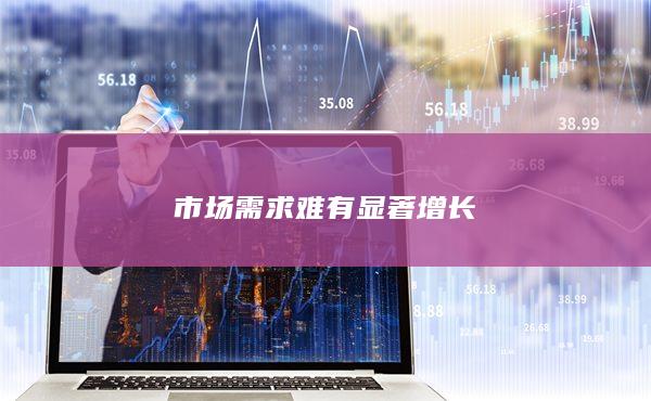 市场需求难有显著增长