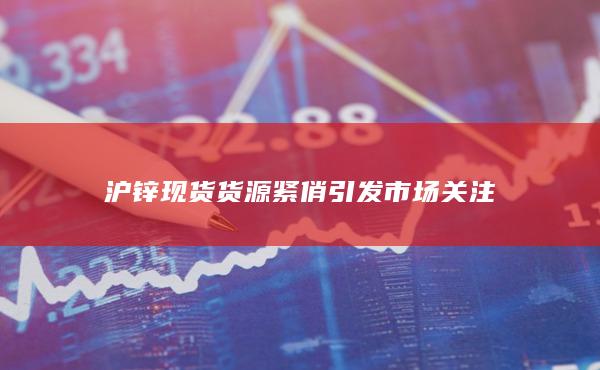 沪锌现货货源紧俏引发市场关注