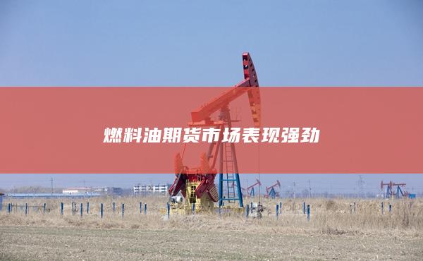 燃料油期货市场表现强劲