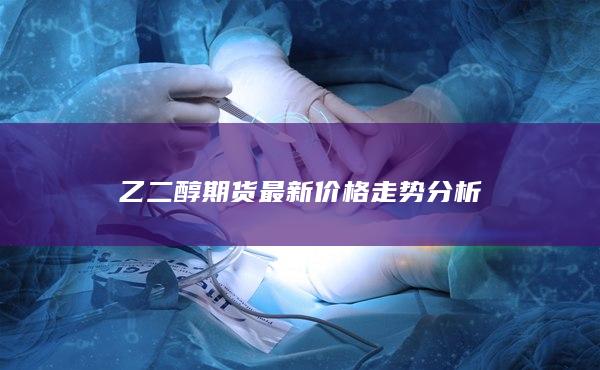 乙二醇期货最新价格走势分析