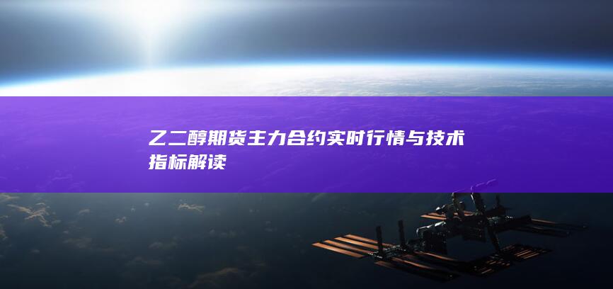 乙二醇期货主力合约实时行情与技术指标解读