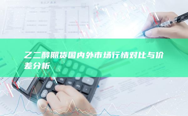 乙二醇期货国内外市场行情对比与价差分析