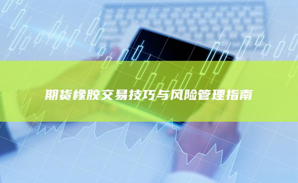 期货橡胶交易技巧与风险管理指南