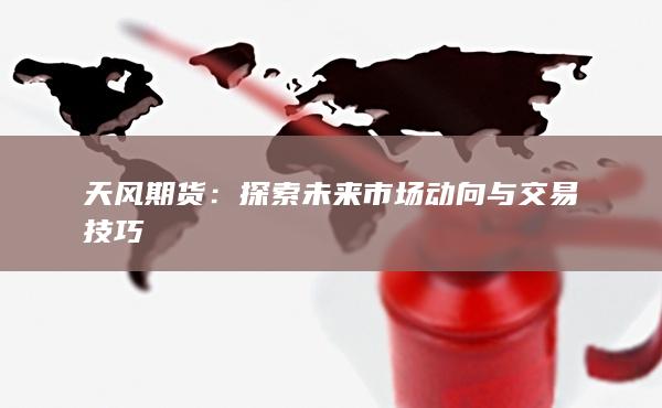 天风期货：探索未来市场动向与交易技巧