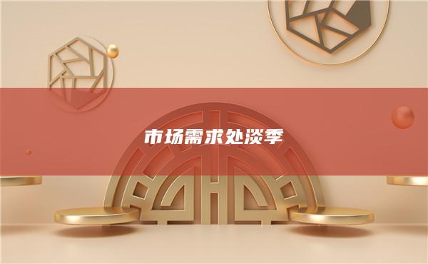 市场需求处淡季