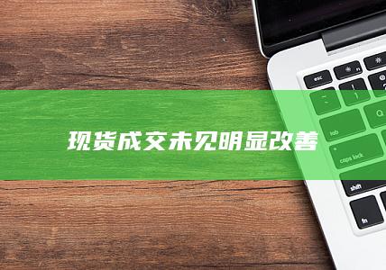 现货成交未见明显改善