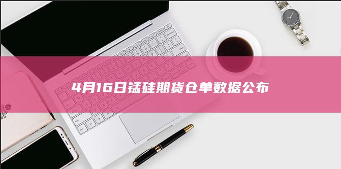 4月16日锰硅期货仓单数据公布