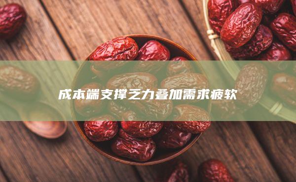 成本端支撑乏力叠加需求疲软