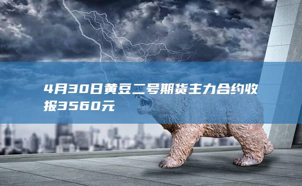 4月30日黄豆二号期货主力合约收报3560元