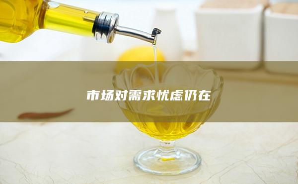 市场对需求忧虑仍在
