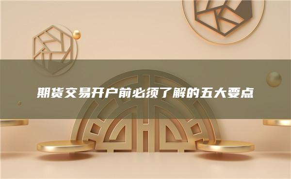 期货交易开户前必须了解的五大要点