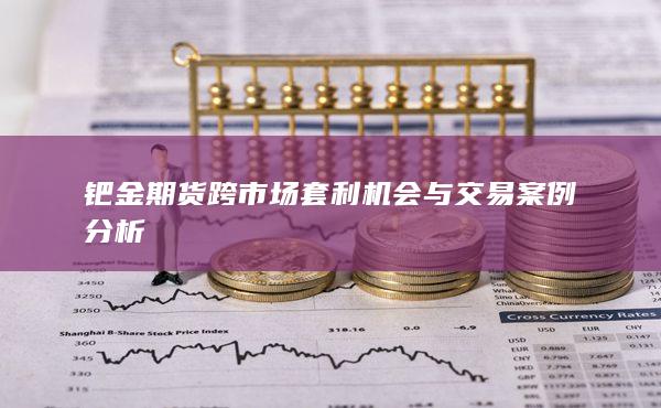 钯金期货跨市场套利机会与交易案例分析