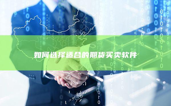 如何选择适合的期货买卖软件