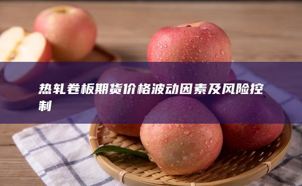 热轧卷板期货价格波动因素及风险控制