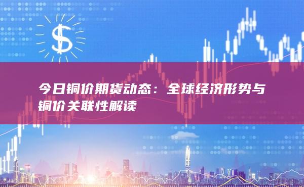 全球经济形势与铜价关联性解读