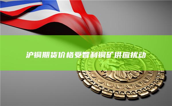 沪铜期货价格受智利铜矿供应扰动