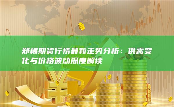 供需变化与价格波动深度解读