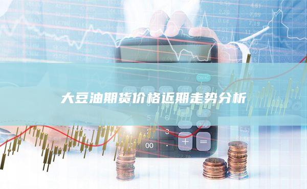 大豆油期货价格近期走势分析