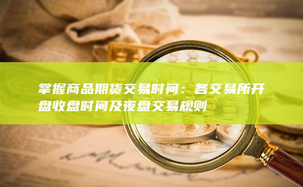 各交易所开盘收盘时间及夜盘交易规则