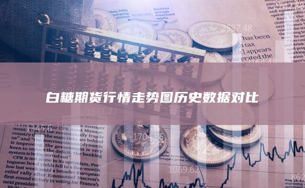 白糖期货行情走势图历史数据对比