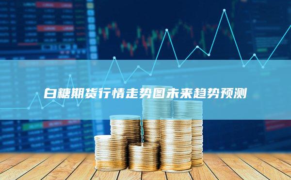 白糖期货行情走势图未来趋势预测