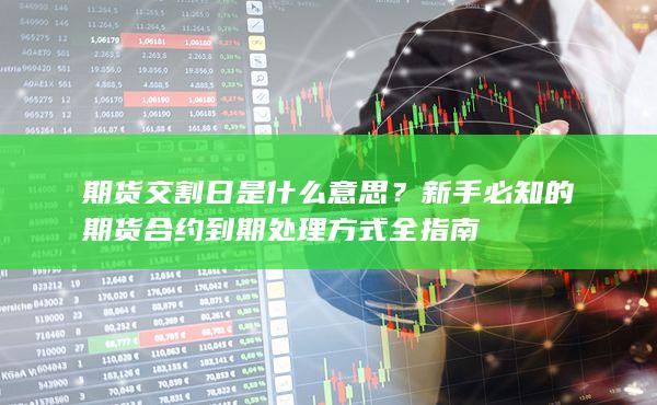 新手必知的期货合约到期处理方式全指南