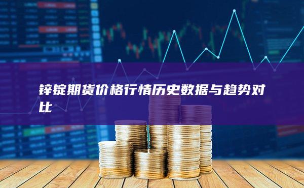 锌锭期货价格行情历史数据与趋势对比