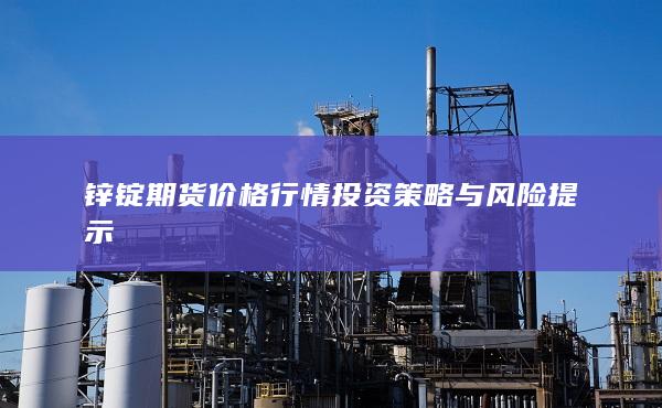 锌锭期货价格行情投资策略与风险提示