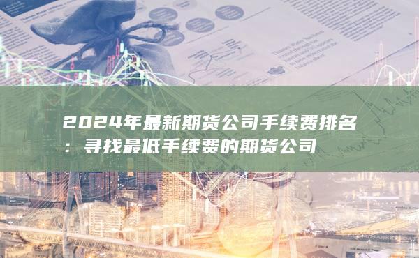 2024年最新期货公司手续费排名