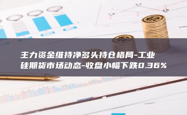 工业硅期货市场动态