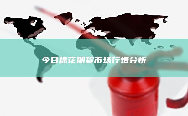 今日棉花期货市场行情分析