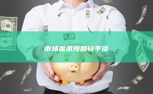 市场需求预期较平淡