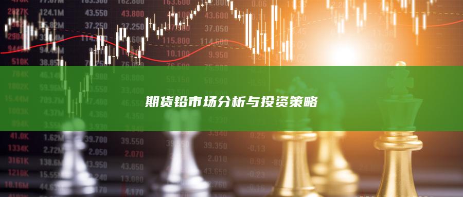 期货铅市场分析与投资策略