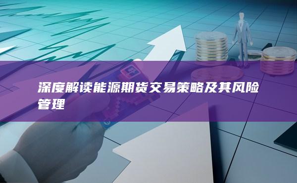 深度解读能源期货交易策略及其风险管理