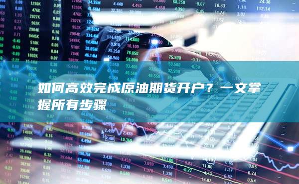 如何高效完成原油期货开户