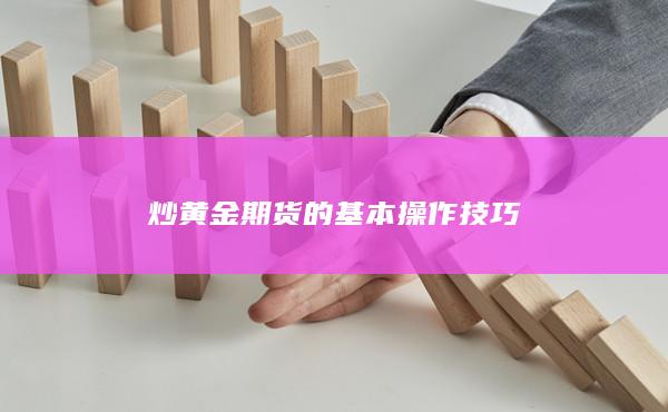 炒黄金期货的基本操作技巧