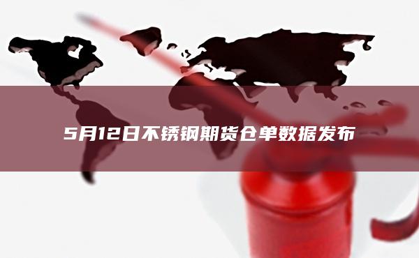 5月12日不锈钢期货仓单数据发布