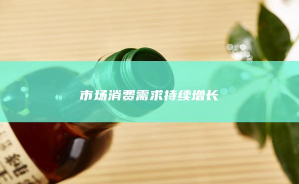 市场消费需求持续增长